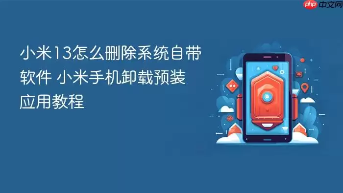 小米13怎么删除系统自带软件 小米手机卸载预装应用教程