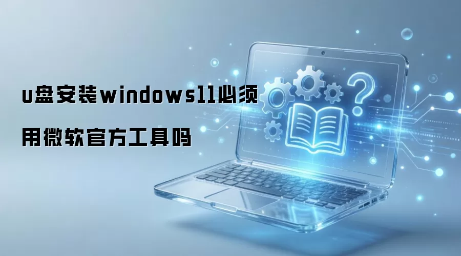 u盘安装windows11必须用微软官方工具吗
