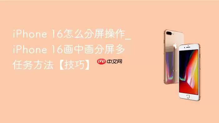iPhone 16怎么分屏操作_iPhone 16画中画分屏多任务方法【技巧】