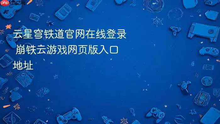 云星穹铁道官网在线登录 崩铁云游戏网页版入口地址