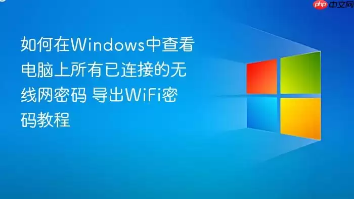如何在Windows中查看电脑上所有已连接的无线网密码 导出WiFi密码教程