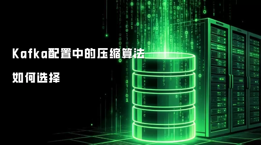 Kafka配置中的压缩算法如何选择