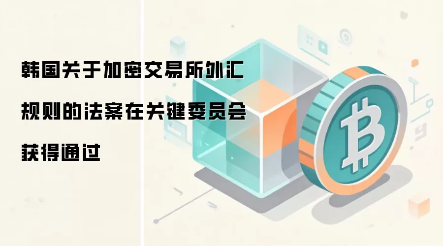 韩国关于加密交易所外汇规则的法案在关键委员会获得通过