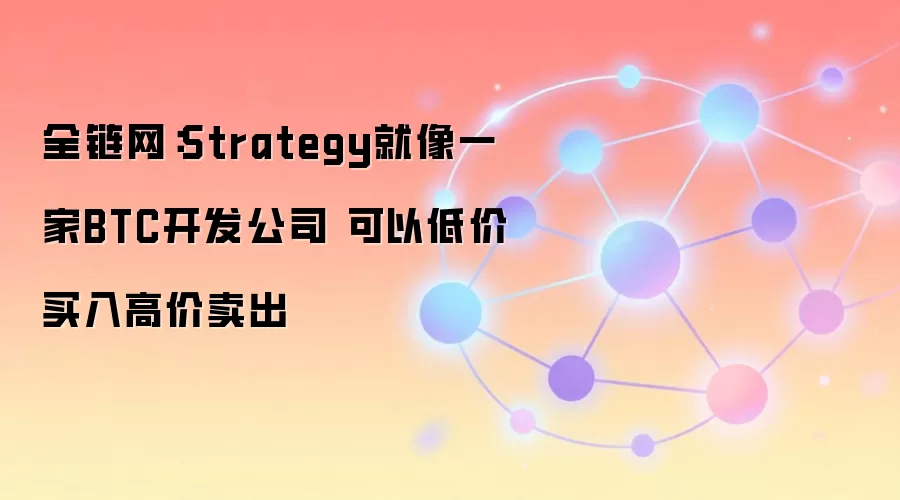 全链网：MicroStrategy就像一家BTC开发公司 可以低价买入高价卖出
