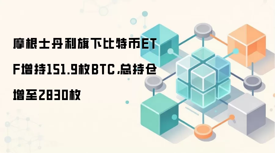 摩根士丹利旗下比特币ETF增持151.9枚BTC，总持仓增至2830枚
