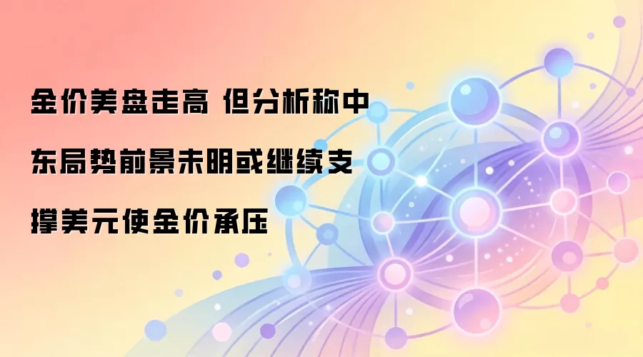金价美盘走高 但分析称中东局势前景未明或继续支撑美元使金价承压