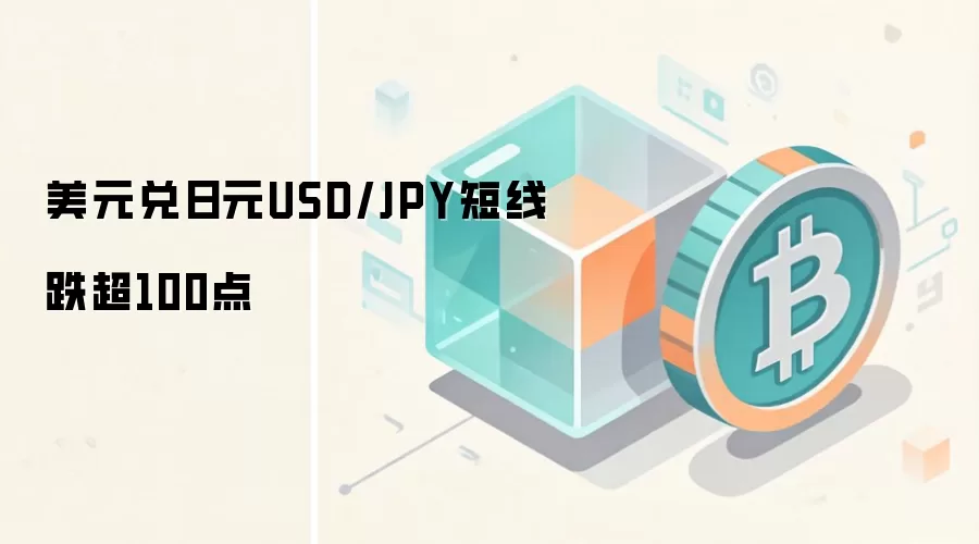 美元兑日元USD/JPY短线跌超100点
