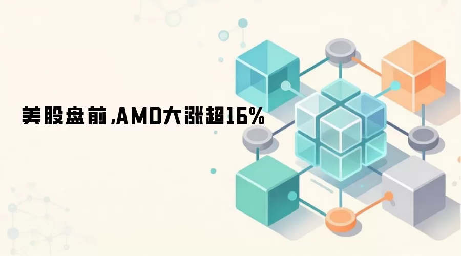 美股盘前，AMD大涨超16%
