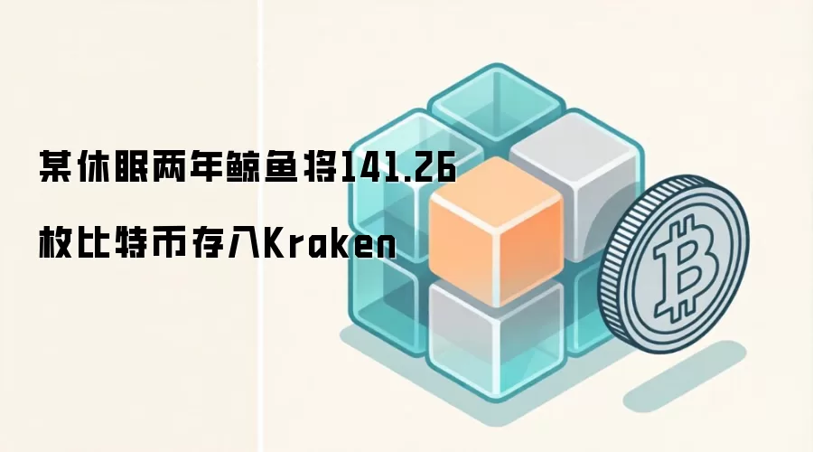 某休眠两年鲸鱼将141.26枚比特币存入Kraken