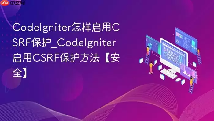CodeIgniter怎样启用CSRF保护_CodeIgniter启用CSRF保护方法【安全】