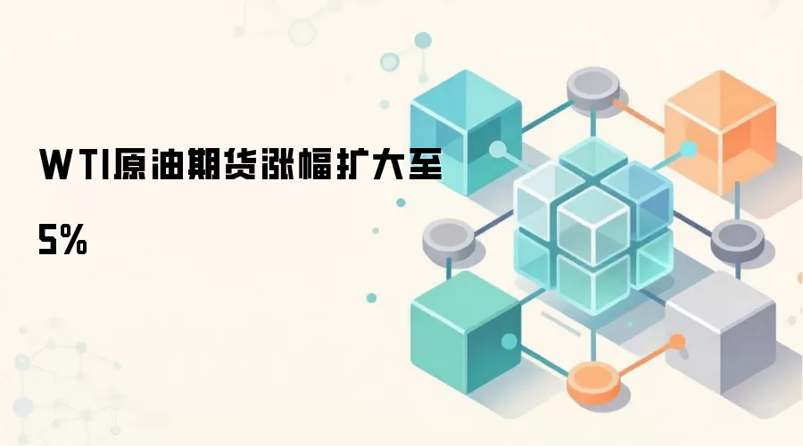 WTI原油期货涨幅扩大至5%