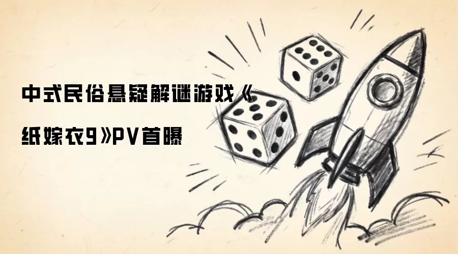 中式民俗悬疑解谜游戏《纸嫁衣9》PV首曝