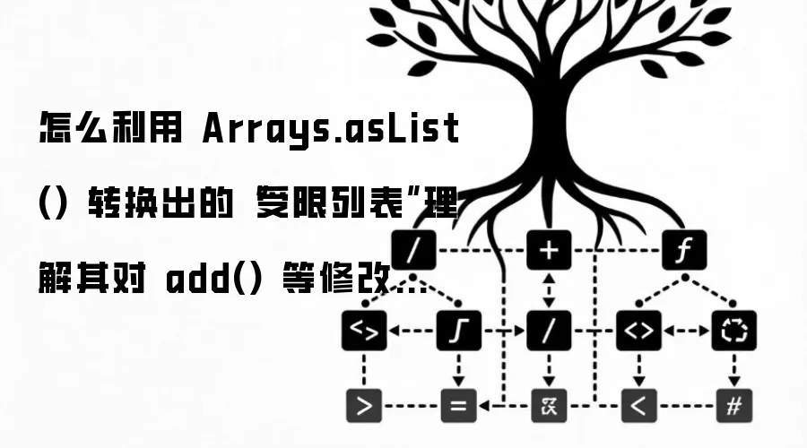 怎么利用 Arrays.asList() 转换出的“受限列表”理解其对 add() 等修改操作的限制