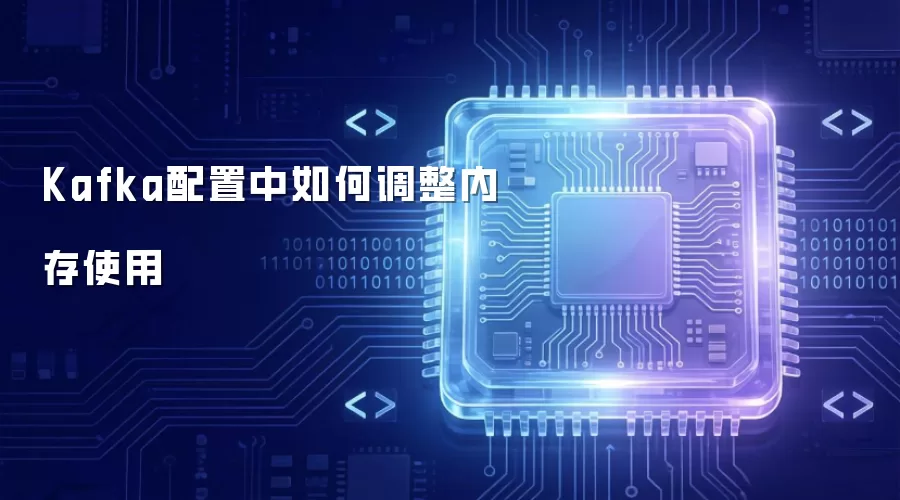 Kafka配置中如何调整内存使用