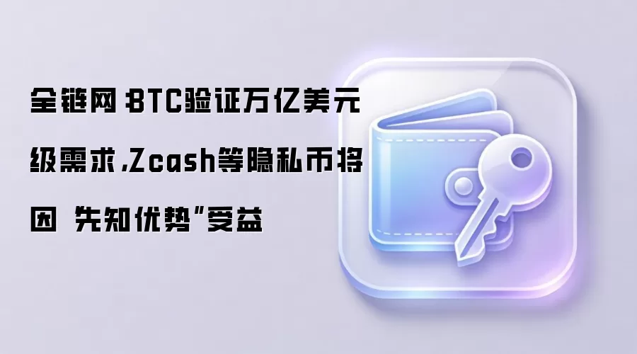 全链网：BTC验证万亿美元级需求，Zcash等隐私币将因“先知优势”受益