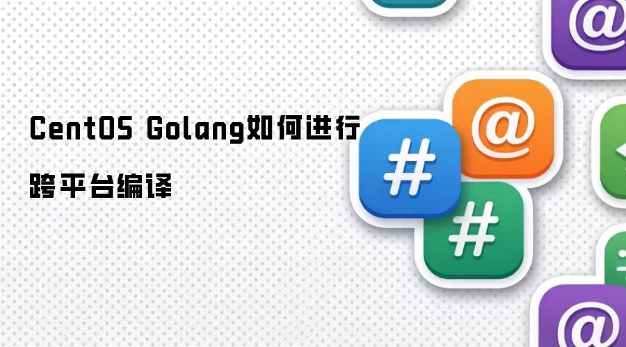 CentOS Golang如何进行跨平台编译