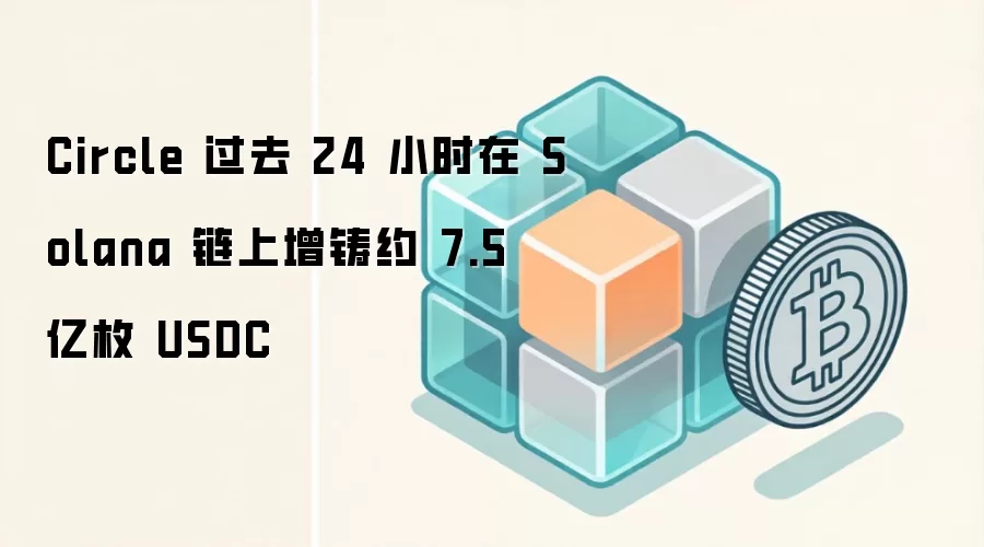 Circle 过去 24 小时在 Solana 链上增铸约 7.5 亿枚 USDC 数据分析图