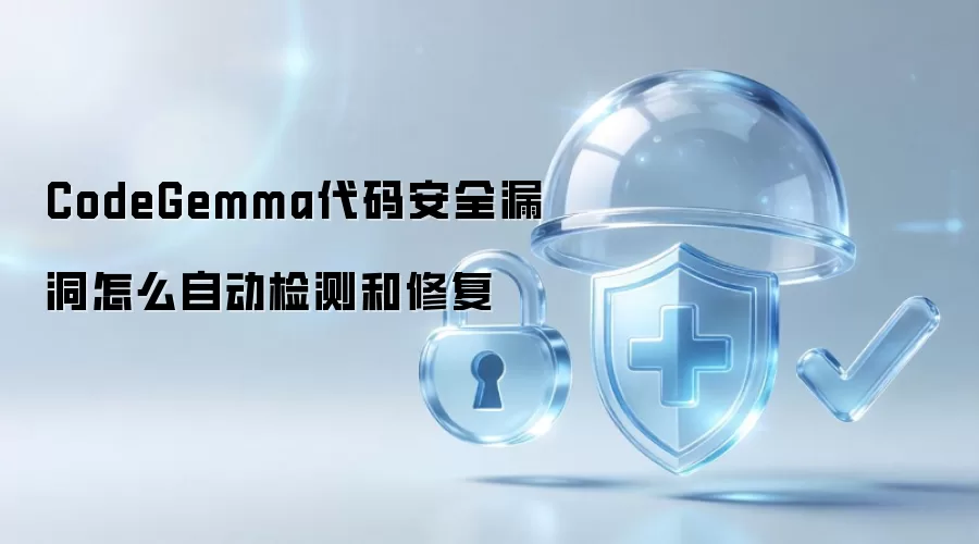 CodeGemma代码安全漏洞怎么自动检测和修复