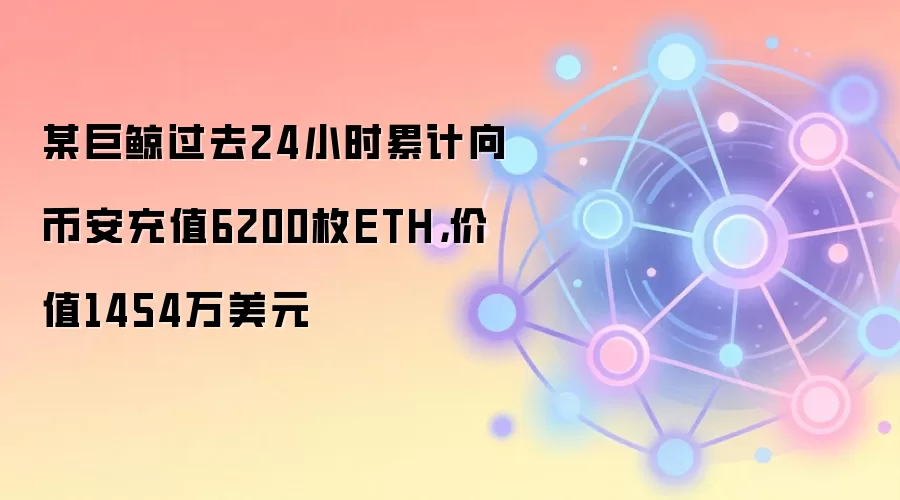 某巨鲸过去24小时累计向币安充值6200枚ETH，价值1454万美元