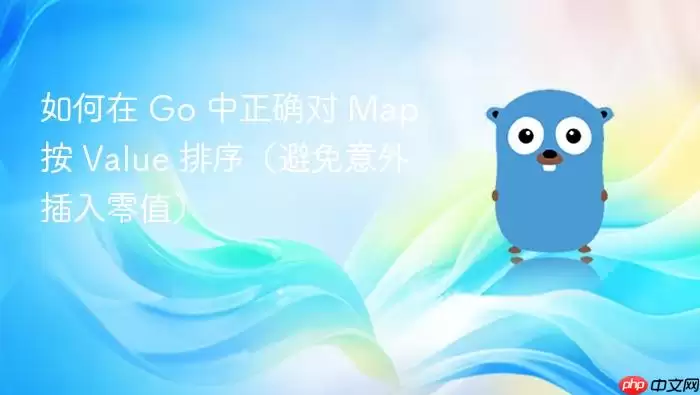 如何在 Go 中正确对 Map 按 Value 排序（避免意外插入零值）