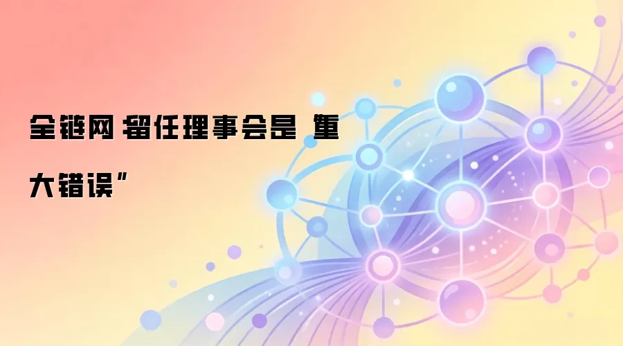 全链网：留任理事会是“重大错误”