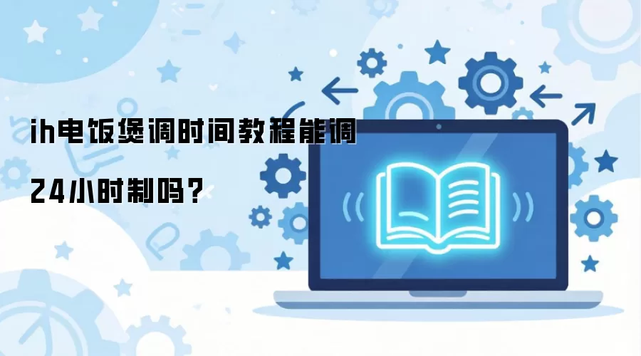 ih电饭煲调时间教程能调24小时制吗？