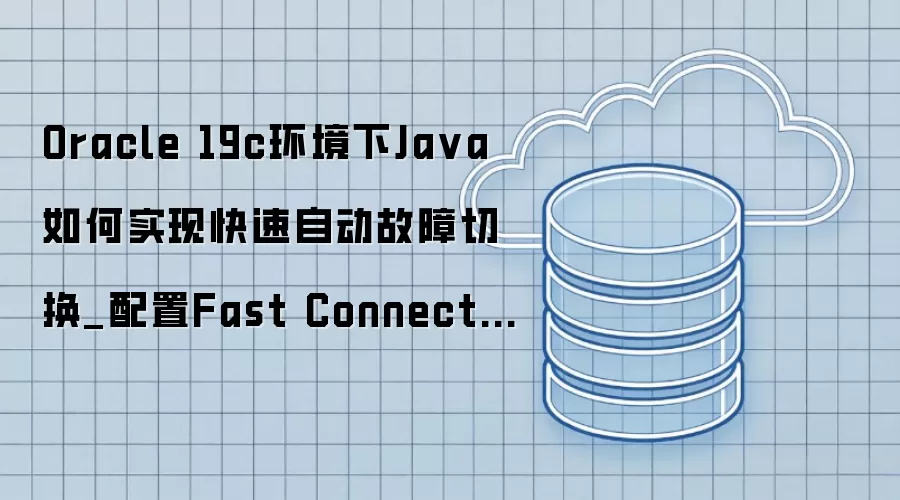 Oracle 19c环境下Ja va如何实现快速自动故障切换_配置Fast Connection Failover