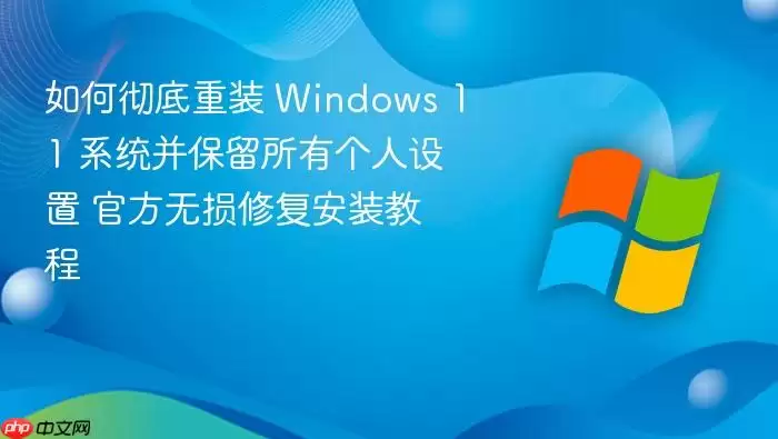 如何彻底重装 Windows 11 系统并保留所有个人设置 官方无损修复安装教程