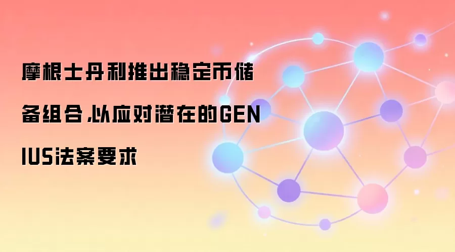 摩根士丹利推出稳定币储备组合，以应对潜在的GENIUS法案要求