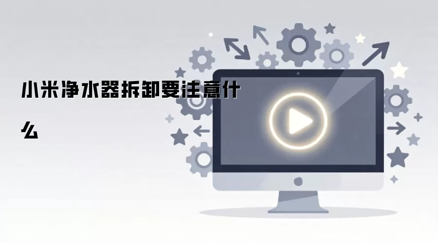 小米净水器拆卸要注意什么