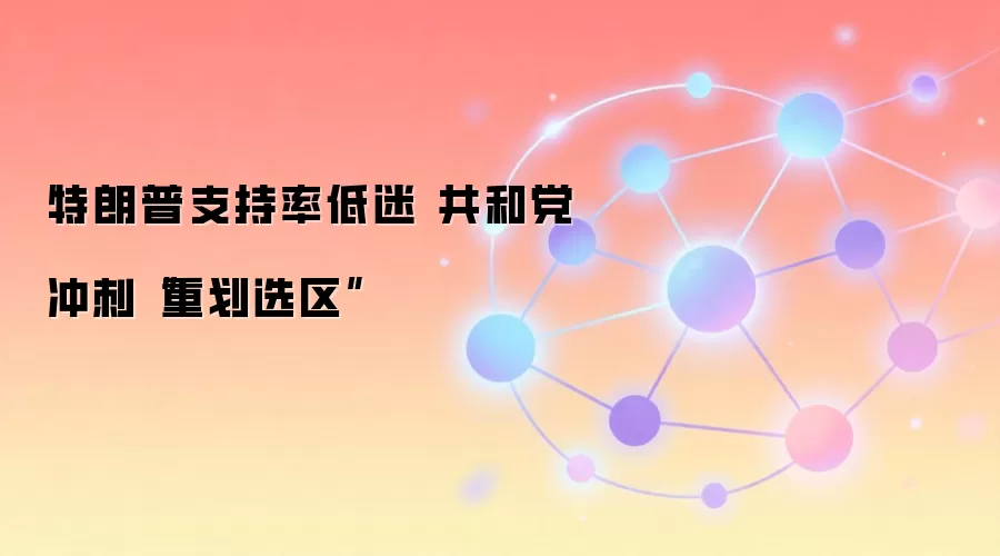 特朗普支持率低迷 共和党冲刺“重划选区”