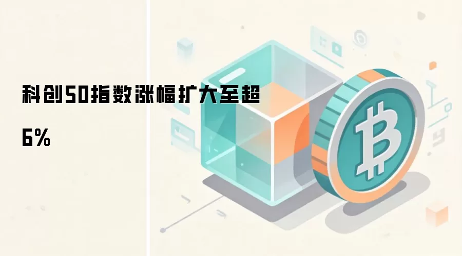 科创50指数涨幅扩大至超6%