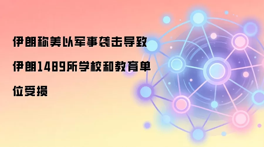 伊朗称美以军事袭击导致伊朗1489所学校和教育单位受损