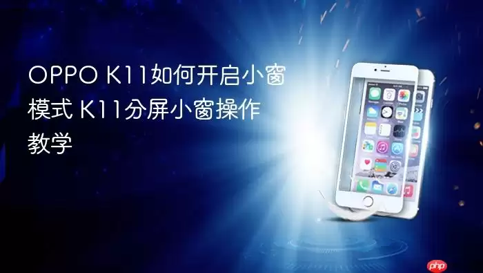 OPPO K11如何开启小窗模式 K11分屏小窗操作教学