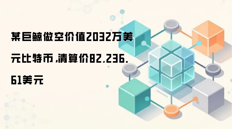 某巨鲸做空价值2032万美元比特币，清算价82,236.61美元