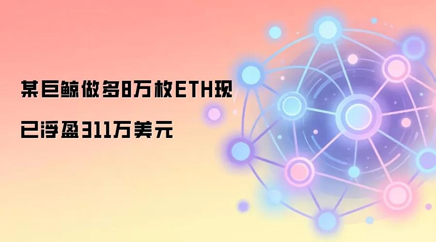 某巨鲸做多8万枚ETH现已浮盈311万美元