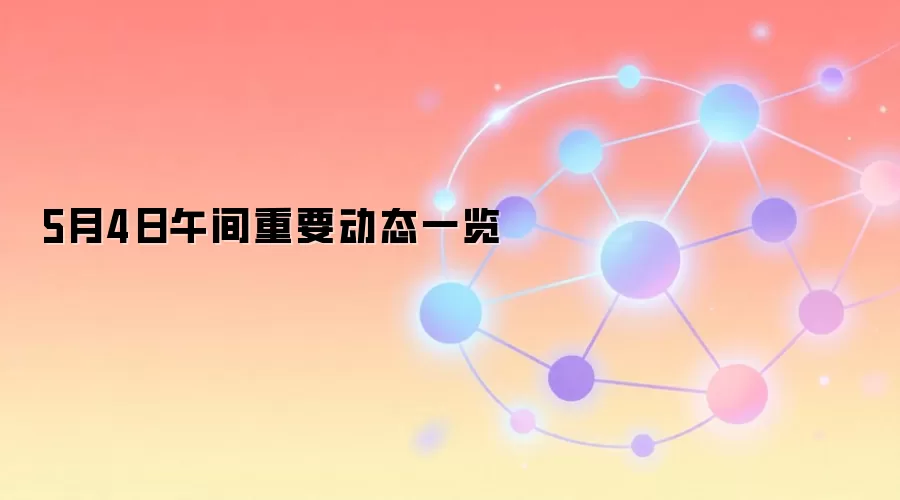 5月4日午间重要动态一览