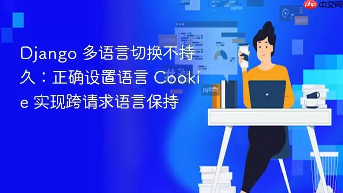Django 多语言切换不持久：正确设置语言 Cookie 实现跨请求语言保持
