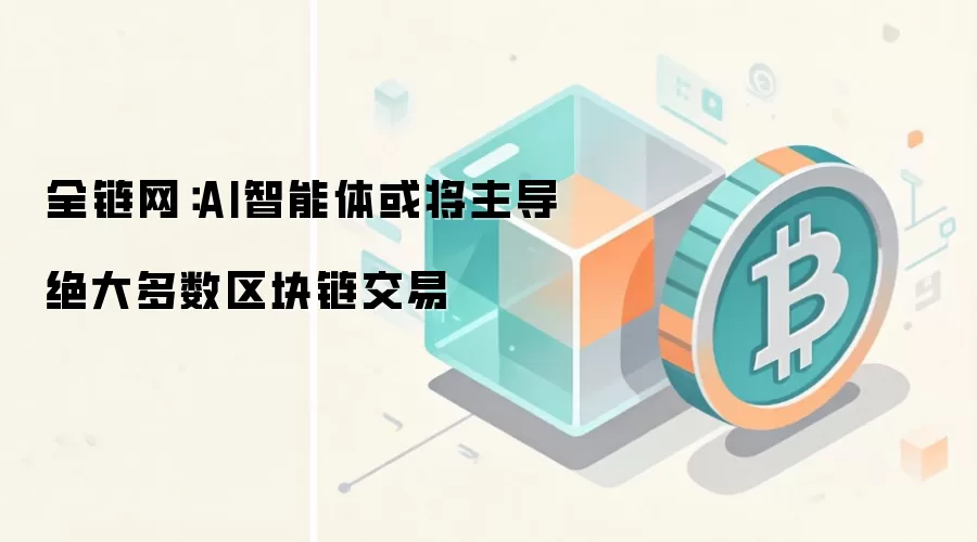 全链网：AI智能体或将主导绝大多数区块链交易