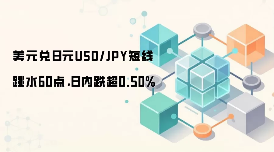 美元兑日元USD/JPY短线跳水60点，日内跌超0.50%