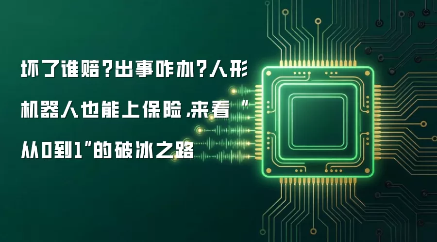 坏了谁赔？出事咋办？人形机器人也能上保险，来看“从0到1”的破冰之路