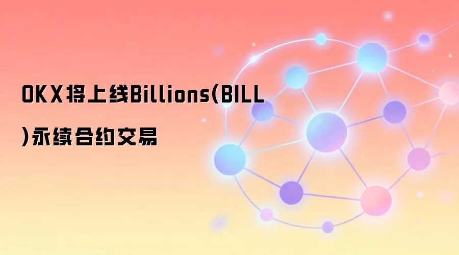 OKX将上线Billions(BILL)永续合约交易