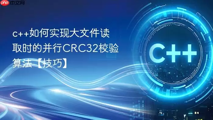 c++如何实现大文件读取时的并行CRC32校验算法【技巧】
