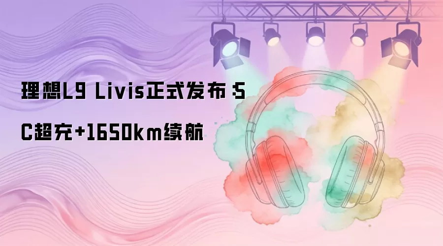 理想L9 Livis正式发布：5C超充+1650km续航