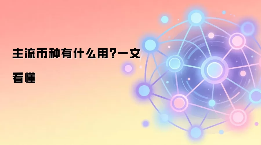 主流币种有什么用？一文看懂