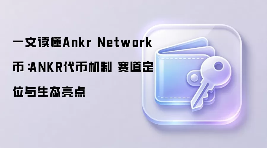 一文读懂Ankr Network币：ANKR代币机制 赛道定位与生态亮点
