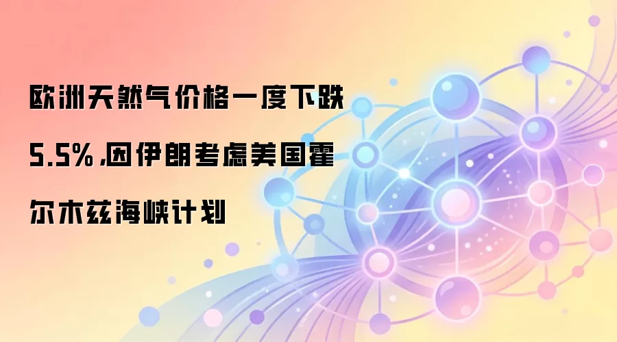 欧洲天然气价格一度下跌5.5%，因伊朗考虑美国霍尔木兹海峡计划