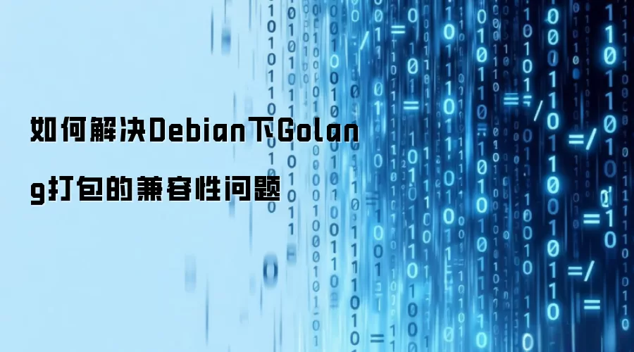 如何解决Debian下Golang打包的兼容性问题