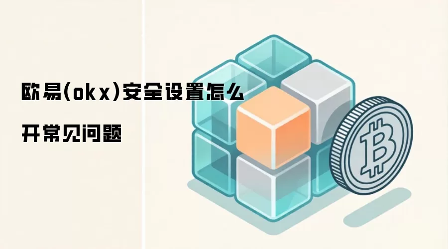 欧易(okx)安全设置怎么开常见问题