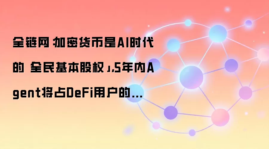 全链网：加密货币是AI时代的「全民基本股权」，5年内Agent将占DeFi用户的五分之三